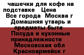 чашечки для кофе на подставке › Цена ­ 1 000 - Все города, Москва г. Домашняя утварь и предметы быта » Посуда и кухонные принадлежности   . Московская обл.,Красноармейск г.